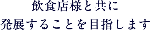 飲食店様と共に発展することを目指します