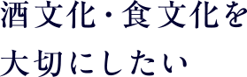 酒文化・食文化を大切にしたい