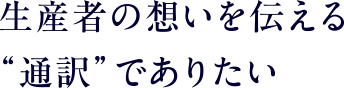 生産者の想いを伝える“通訳”でありたい