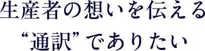 生産者の想いを伝える“通訳”でありたい