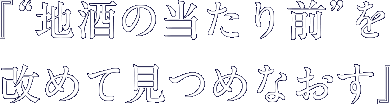 『地酒の当たり前を改めて見つめなおす』